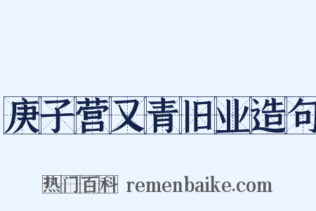 庚子营又青旧业造句是什么意思的图片